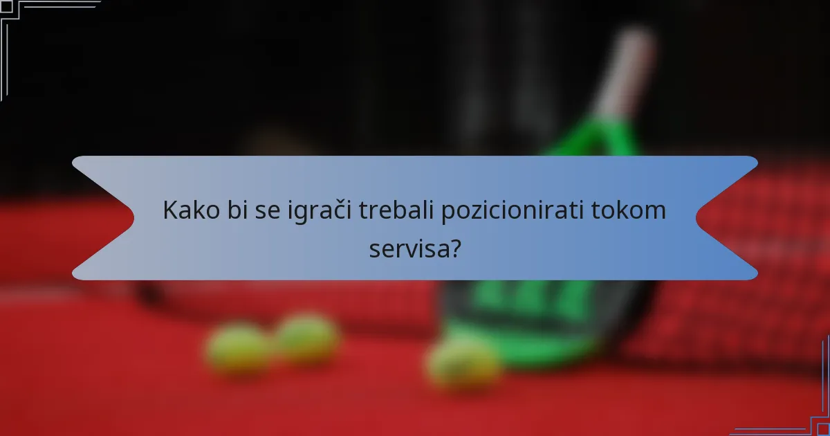 Kako bi se igrači trebali pozicionirati tokom servisa?