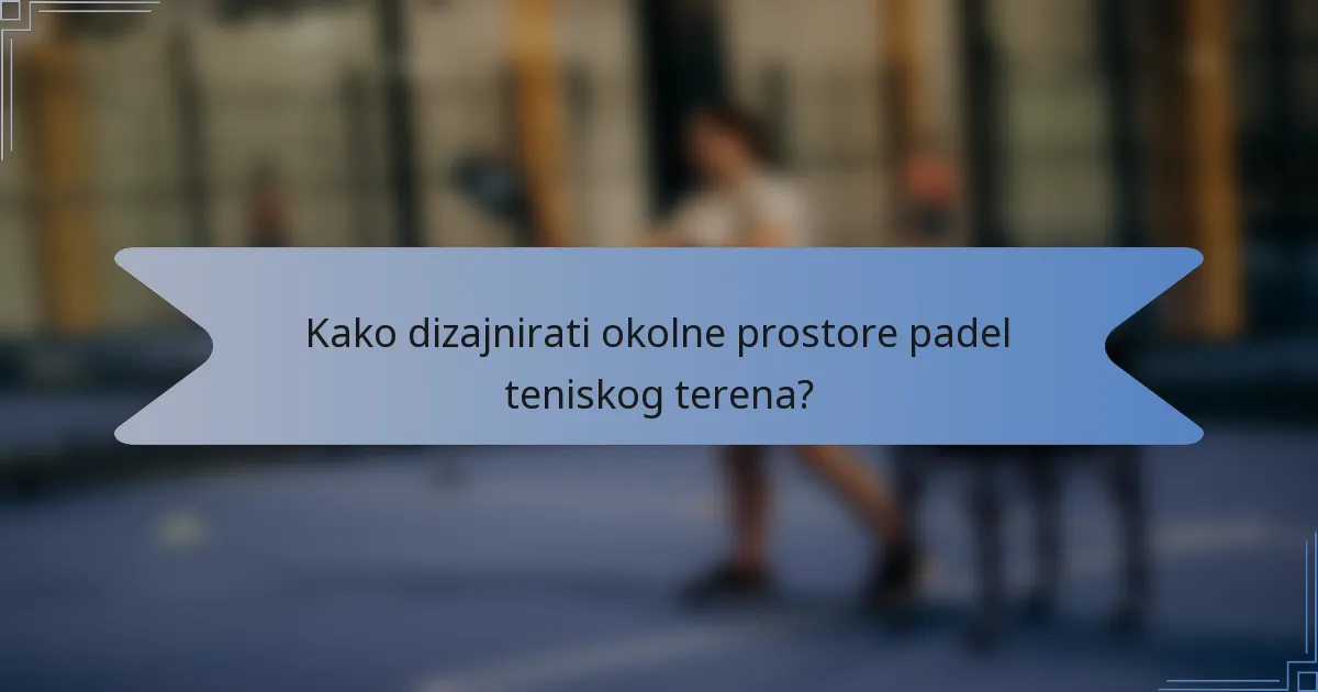 Kako dizajnirati okolne prostore padel teniskog terena?
