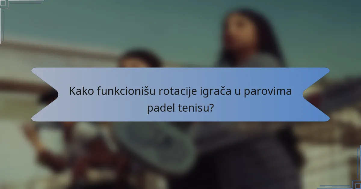 Kako funkcionišu rotacije igrača u parovima padel tenisu?