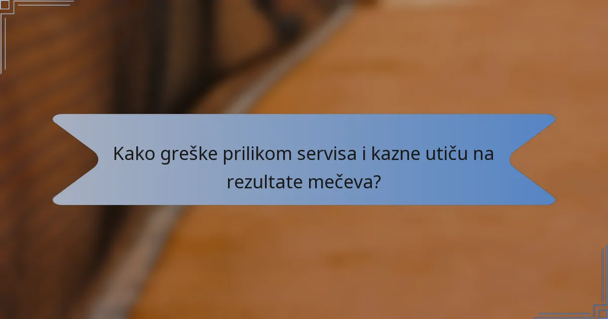 Kako greške prilikom servisa i kazne utiču na rezultate mečeva?