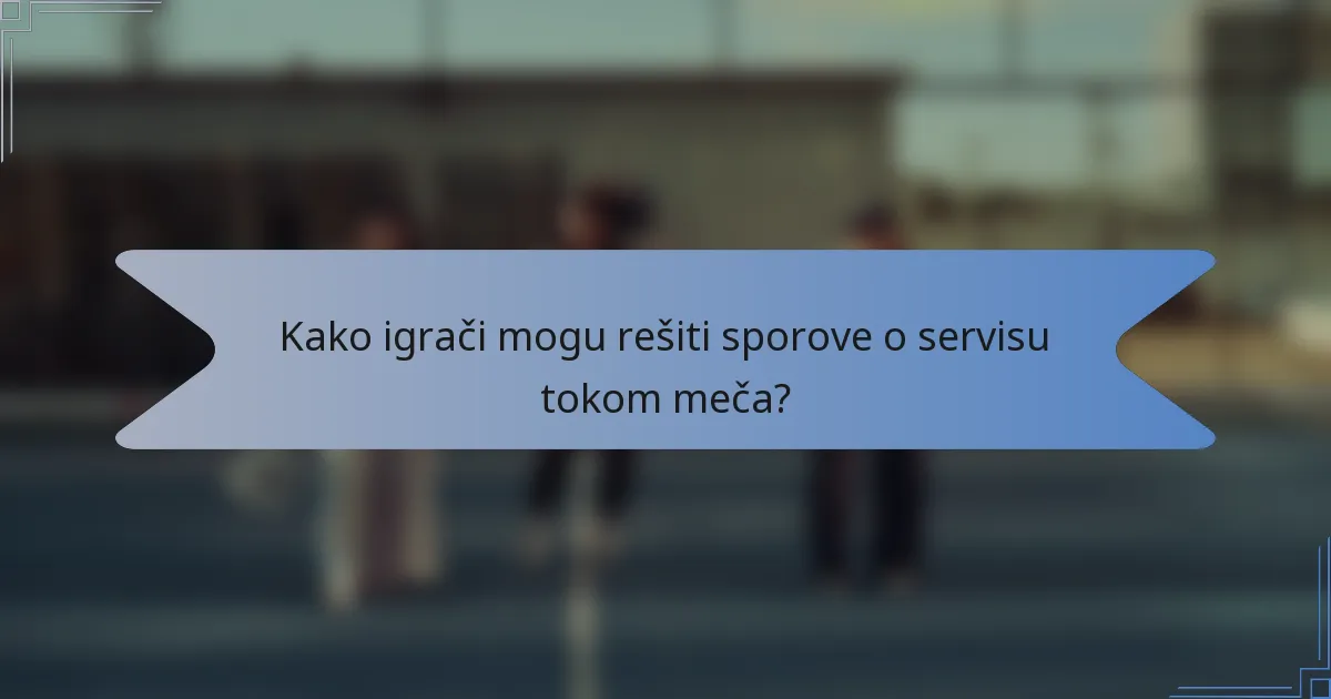 Kako igrači mogu rešiti sporove o servisu tokom meča?