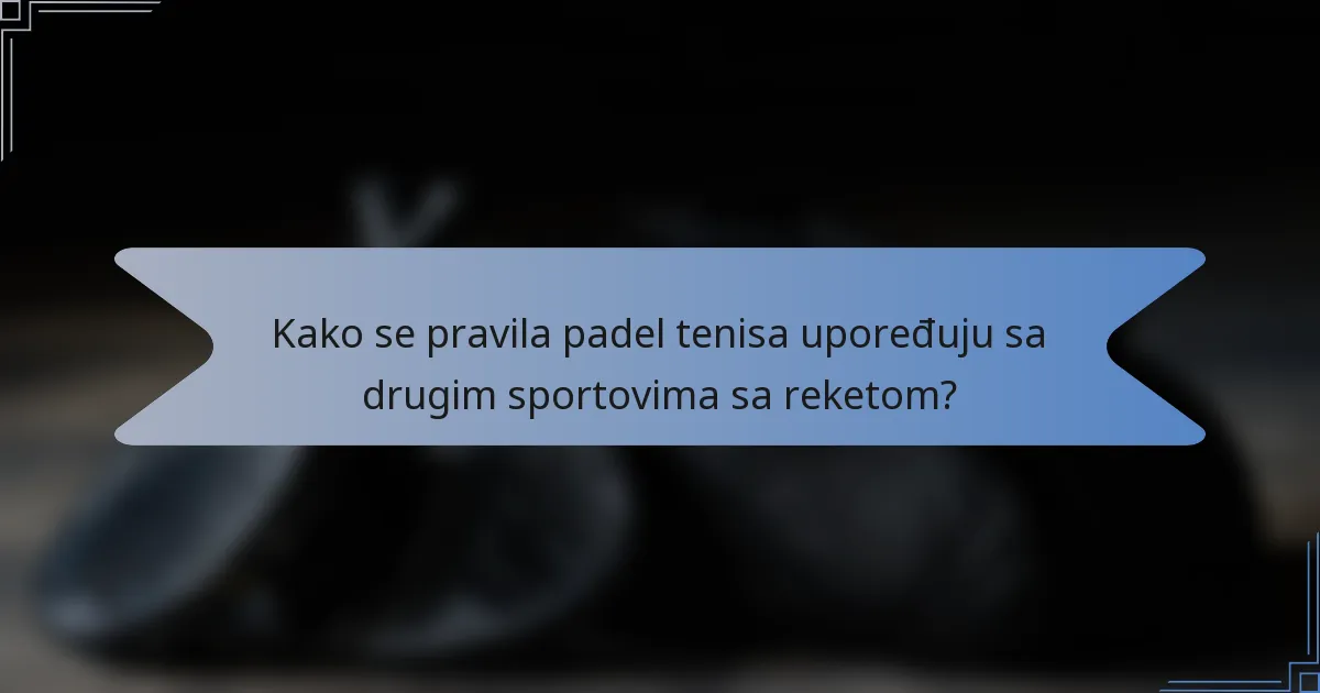 Kako se pravila padel tenisa upoređuju sa drugim sportovima sa reketom?