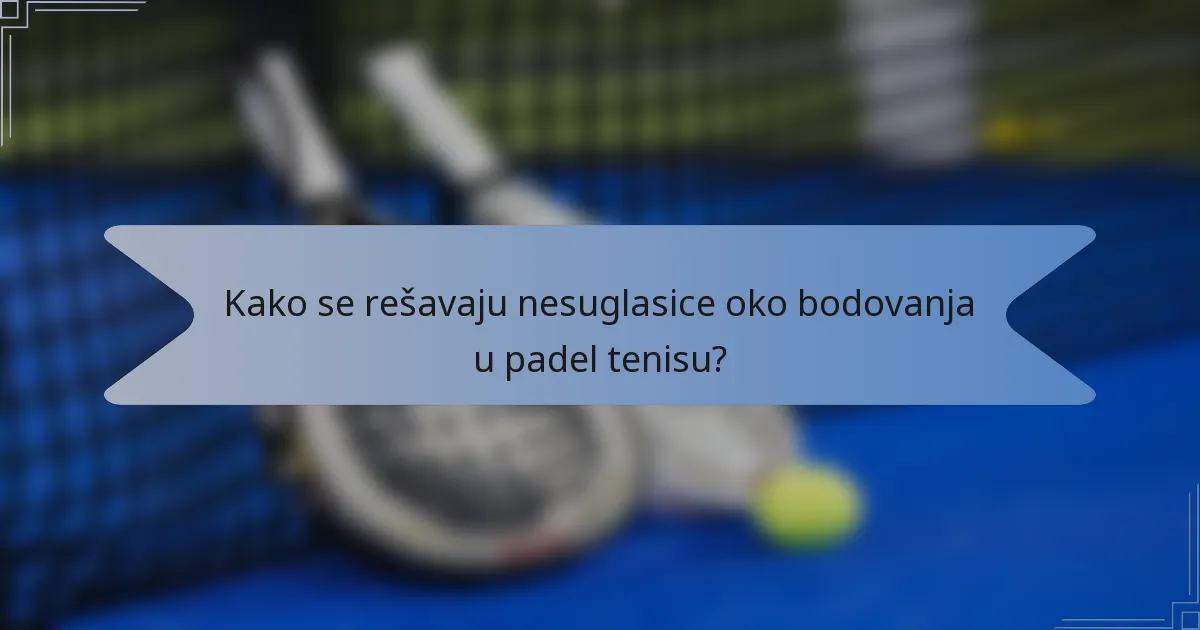 Kako se rešavaju nesuglasice oko bodovanja u padel tenisu?