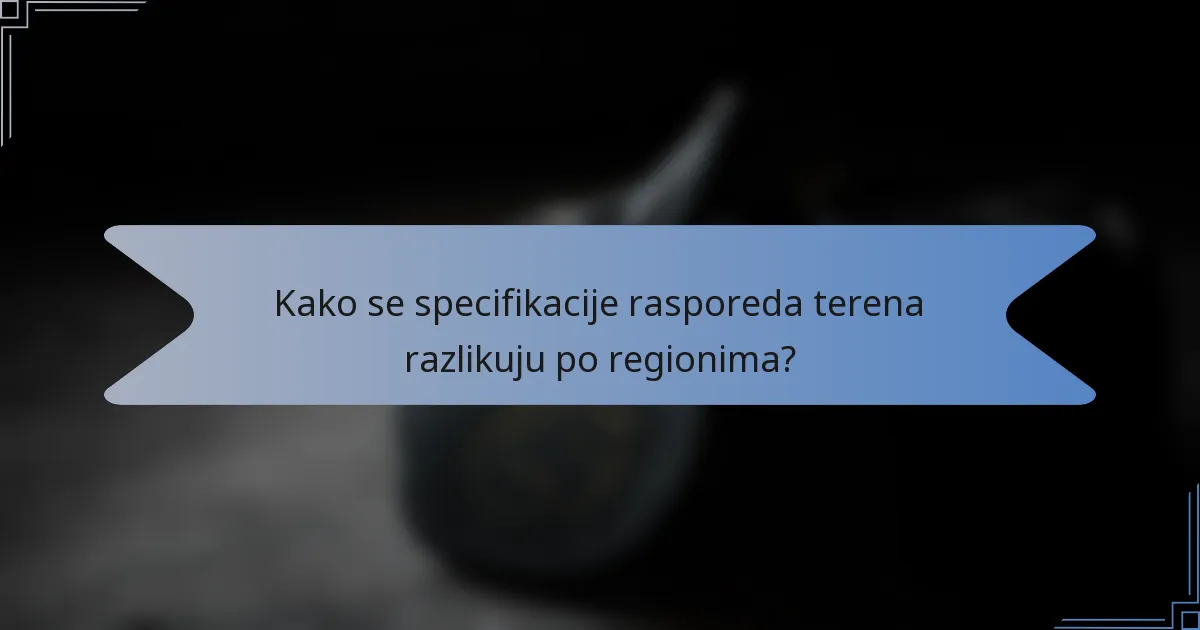 Kako se specifikacije rasporeda terena razlikuju po regionima?