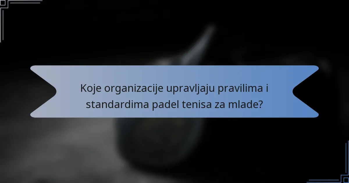 Koje organizacije upravljaju pravilima i standardima padel tenisa za mlade?