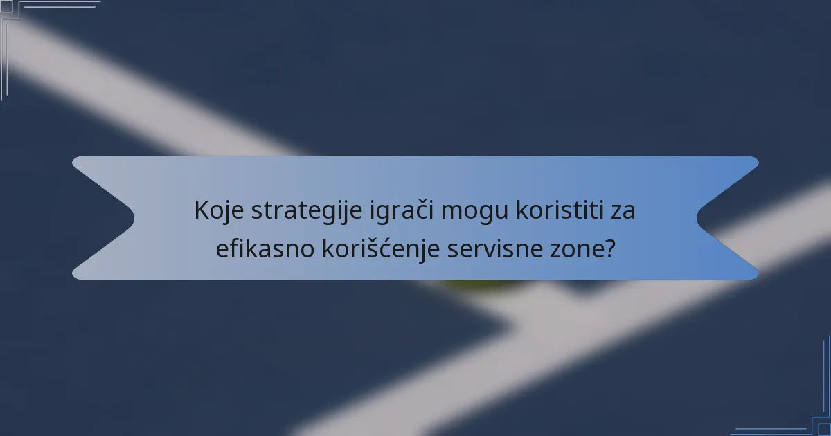 Koje strategije igrači mogu koristiti za efikasno korišćenje servisne zone?