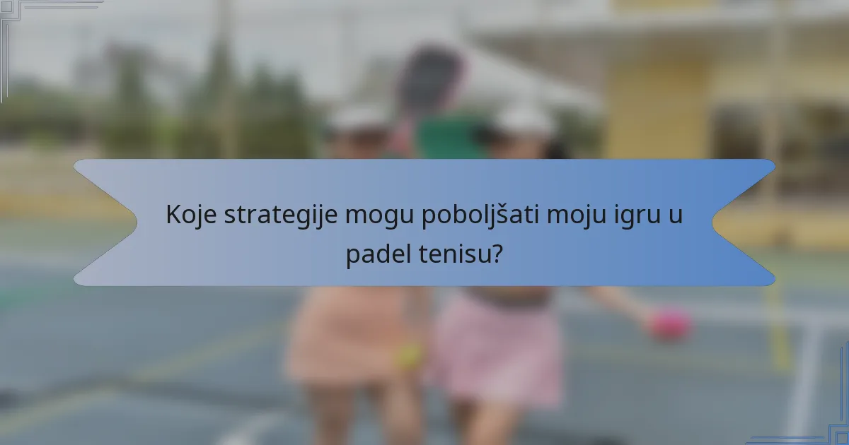 Koje strategije mogu poboljšati moju igru u padel tenisu?