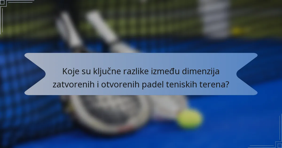 Koje su ključne razlike između dimenzija zatvorenih i otvorenih padel teniskih terena?
