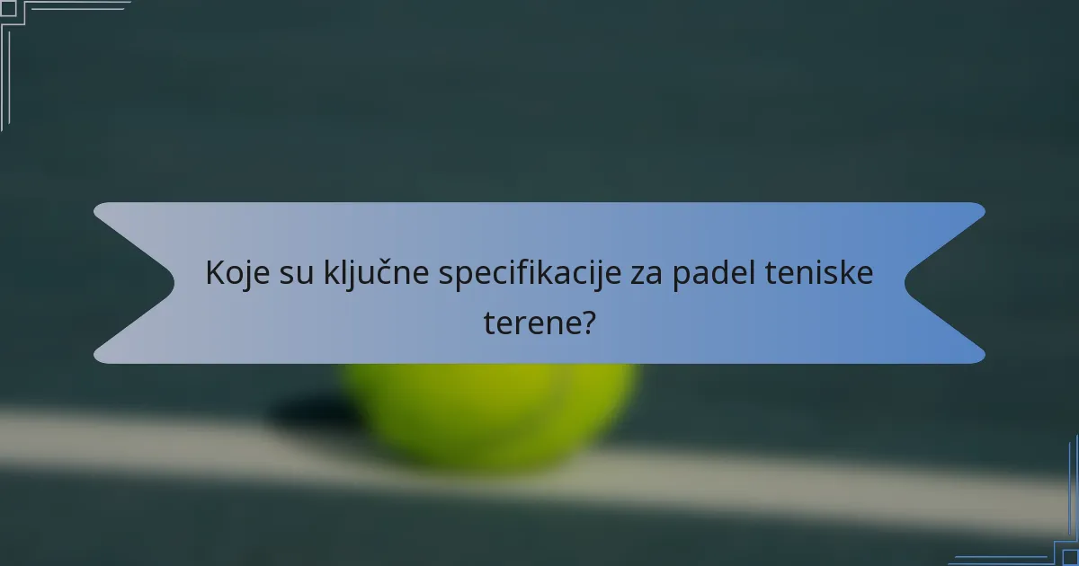 Koje su ključne specifikacije za padel teniske terene?