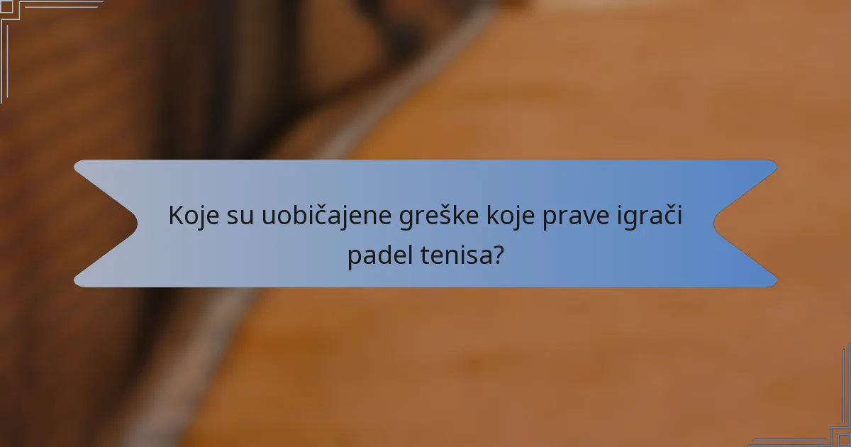 Koje su uobičajene greške koje prave igrači padel tenisa?