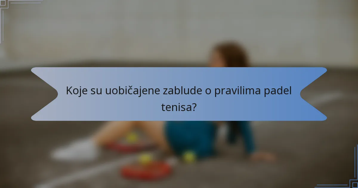 Koje su uobičajene zablude o pravilima padel tenisa?