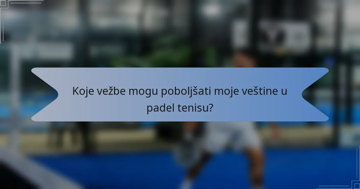 Koje vežbe mogu poboljšati moje veštine u padel tenisu?