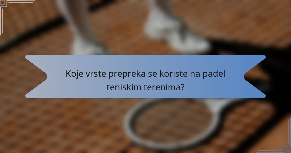 Koje vrste prepreka se koriste na padel teniskim terenima?