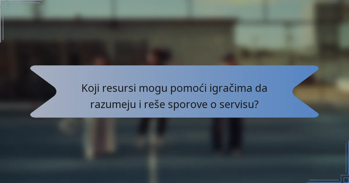 Koji resursi mogu pomoći igračima da razumeju i reše sporove o servisu?