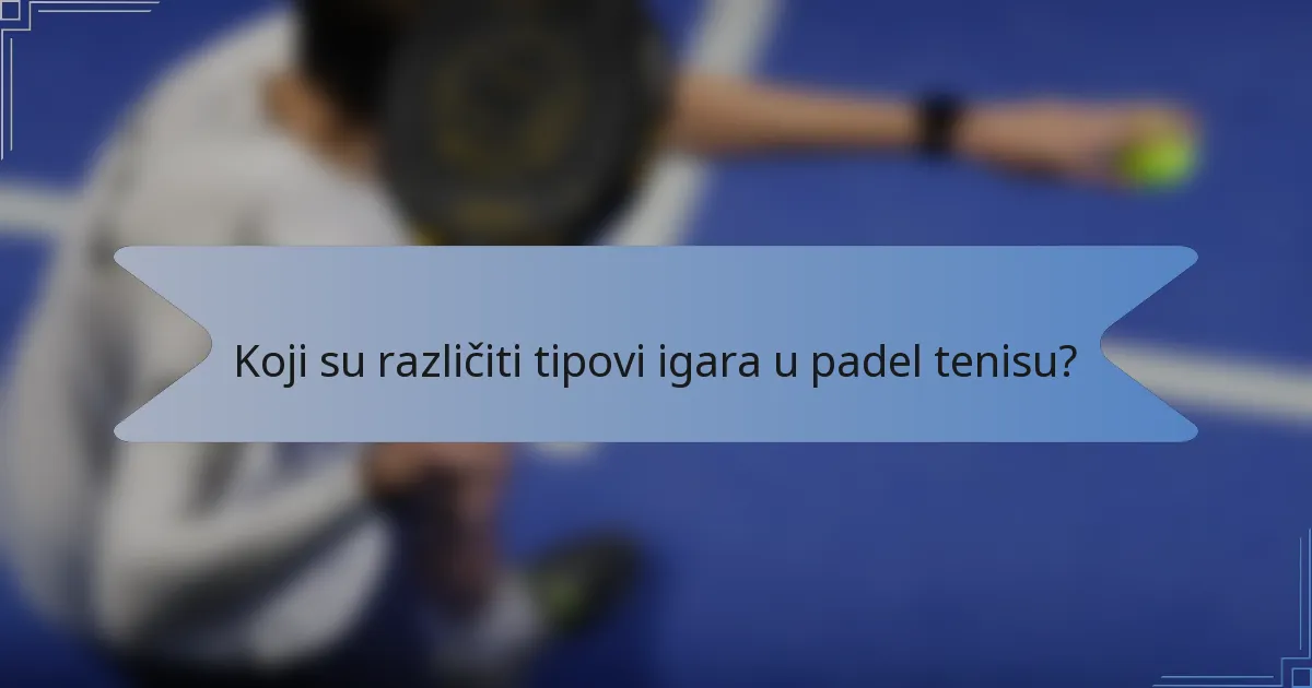 Koji su različiti tipovi igara u padel tenisu?