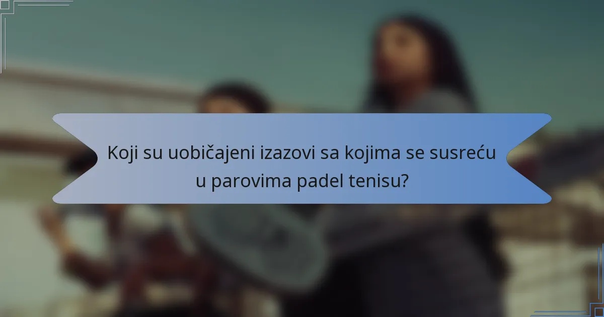 Koji su uobičajeni izazovi sa kojima se susreću u parovima padel tenisu?