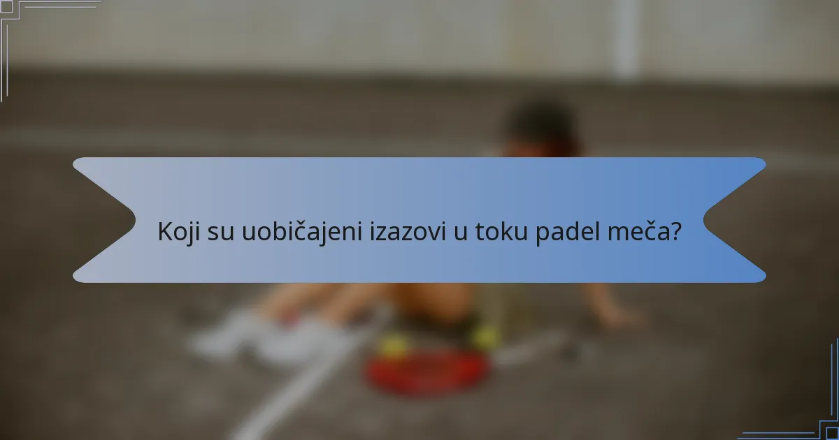 Koji su uobičajeni izazovi u toku padel meča?