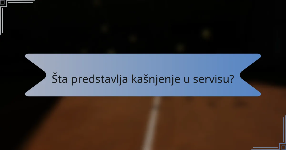 Šta predstavlja kašnjenje u servisu?
